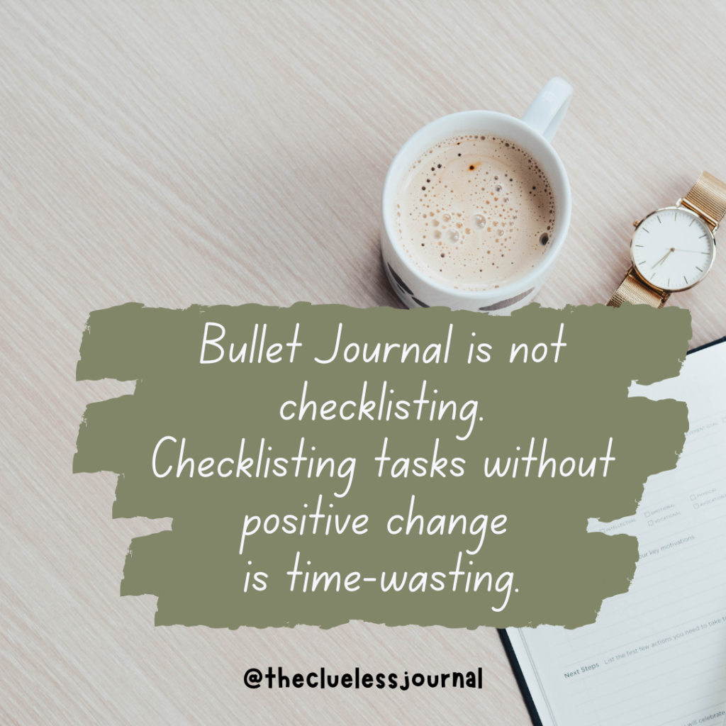 Bullet Journal is more than creating checklists. And if your checklist revolves around tasks that don't create positive change, you are just wasting time