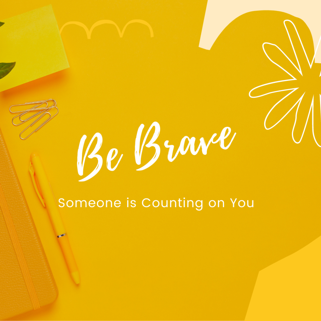 Be brave someone is counting on you motivational quote
