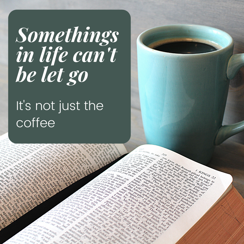 Somethings in life can't be let go - bible and coffee - bible quote
