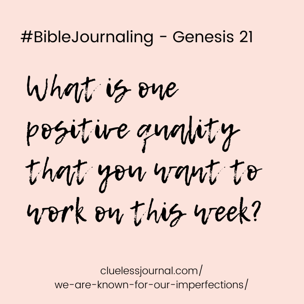 Journaling Prompt for Bible Genesis 21 - What is one positive quality that you want to work on this week?