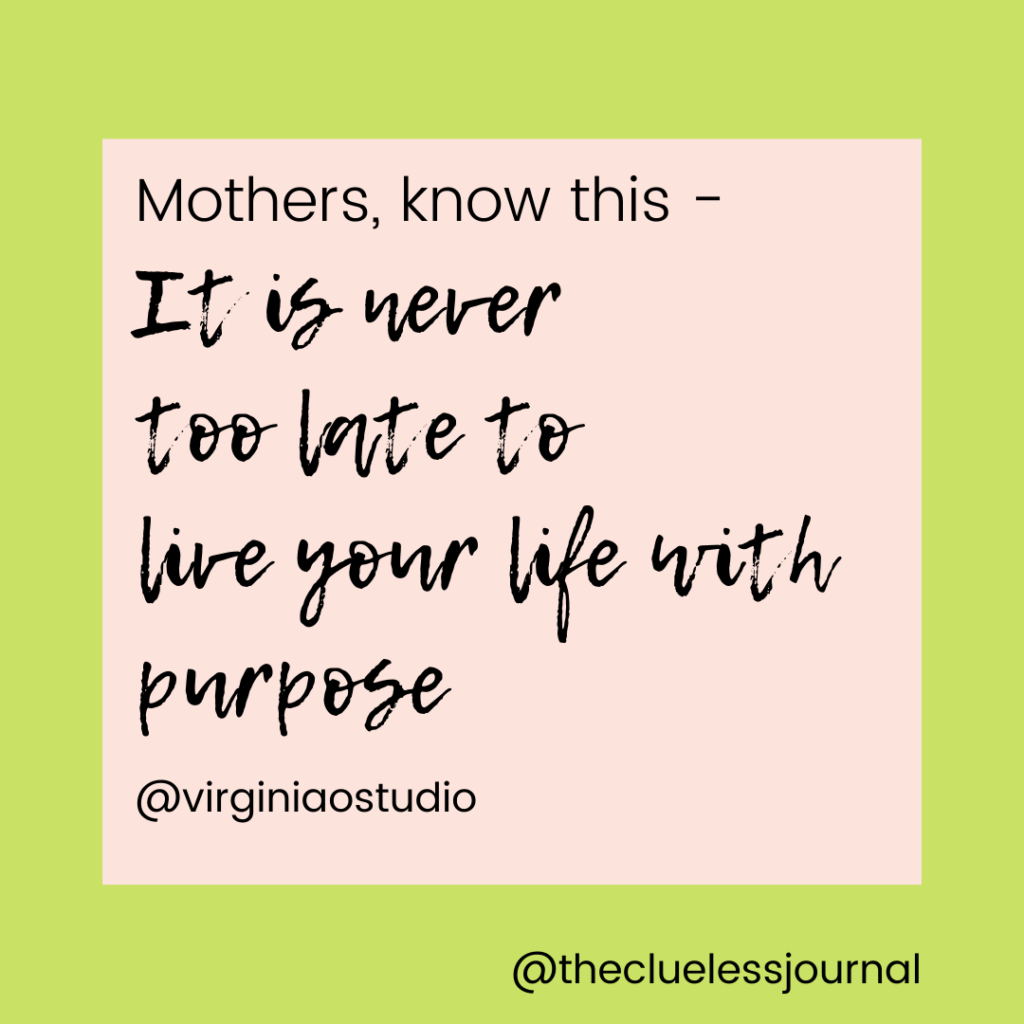 Inspirational mom quote from Virginia H Ocampo of VOS Group - it is never too late to live your life with purpose 